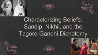 Characterizing Beliefs:
Sandip, Nikhil, and the
Tagore-Gandhi Dichotomy
 