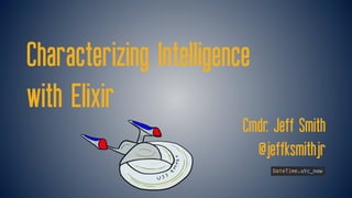 Characterizing Intelligence
with Elixir
Cmdr. Jeff Smith
@jeffksmithjr
 