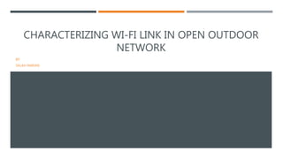 CHARACTERIZING WI-FI LINK IN OPEN OUTDOOR 
NETWORK 
BY: 
SALAH AMEAN 
 