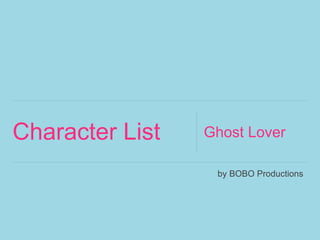 Character List Ghost Lover
by BOBO Productions
 