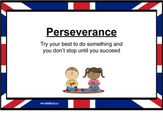 Perseverance
Try your best to do something and
you don’t stop until you succeed
 