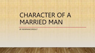 CHARACTER OF A
MARRIED MAN
BY NEWMANCONSULT
 