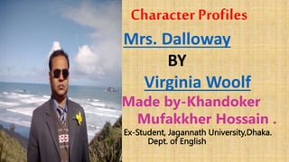Character Profiles
Mrs. Dalloway
BY
Virginia Woolf
Made by-Khandoker
Mufakkher Hossain .
Ex-Student, Jagannath University,Dhaka.
Dept. of English
 