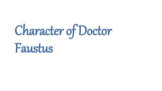 Character of Doctor
Faustus
 