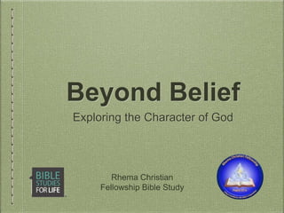 Beyond Belief
Exploring the Character of God
Rhema Christian
Fellowship Bible Study
 