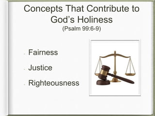 Concepts That Contribute to
God’s Holiness
(Psalm 99:6-9)
Fairness
Justice
Righteousness
 