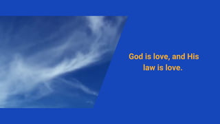 God is love, and His
law is love.
 