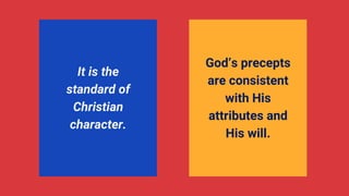 It is the
standard of
Christian
character.
God’s precepts
are consistent
with His
attributes and
His will.
 