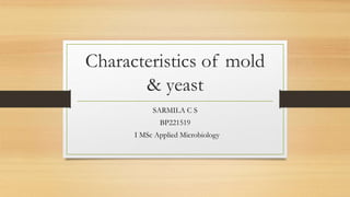 Characteristics of mold
& yeast
SARMILA C S
BP221519
I MSc Applied Microbiology
 