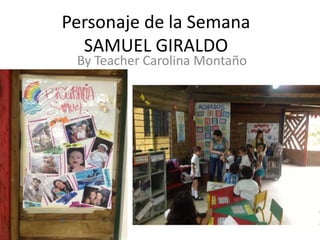 Personaje de la Semana
  SAMUEL GIRALDO
 By Teacher Carolina Montaño
 