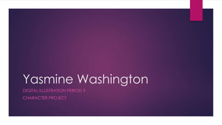 Yasmine Washington 
DIGITAL ILLUSTRATION PERIOD 3 
CHARACTER PROJECT 
 
