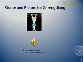 Quote and Picture for Xi-reng Jiang Table of Contents Information for Xi-reng Quote (click to play): “ Don’t do the audition, Ji-Li.” 