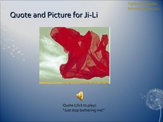 Quote and Picture for Ji-Li Table of Contents Information on Ji-Li Quote (click to play): “ Just stop bothering me!” 