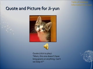 Quote and Picture for Ji-yun Table of Contents Information for Ji-yun Quote (click to play): “ Mom, this one doesn’t have long gowns or anything. Can’t we keep it?” 