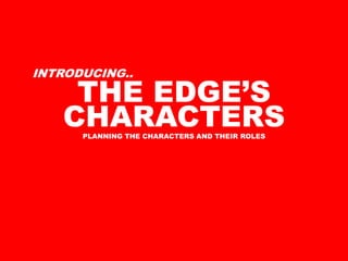 INTRODUCING..

    THE EDGE’S
   CHARACTERS
      PLANNING THE CHARACTERS AND THEIR ROLES
 