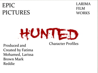 LARIMA
EPIC                                FILM
PICTURES                            WORKS




Produced and        Character Profiles
Created by Fatima
Mohamed, Larissa
Brown Mark
Reddie
 