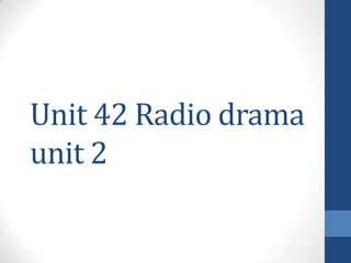 Unit 42 Radio drama
unit 2
 