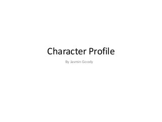Character Profile
By Jasmin Goody

 