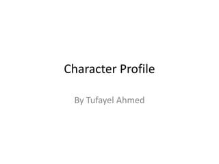 Character Profile 
By Tufayel Ahmed 
 