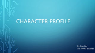 CHARACTER PROFILE
By Xue Bai
A2 Media Studies
 