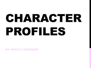 CHARACTER
PROFILES
BY KIRSTY STEWARD
 