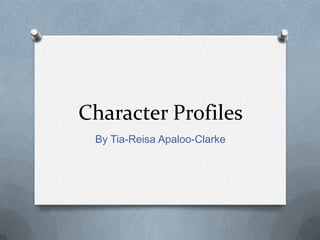 Character Profiles
By Tia-Reisa Apaloo-Clarke

 