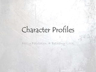 Character Profiles 
Holly Fairbairn + Bethany Lock 
 