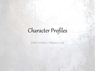 Character Profiles 
Holly Fairbairn + Bethany Lock 
 
