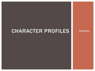 CHARACTER PROFILES Vexation 
 