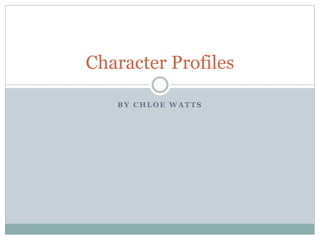 B Y C H L O E W A T T S
Character Profiles
 