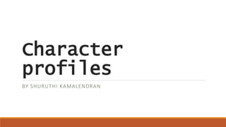 Character
profiles
BY SHURUTHI KAMALENDRAN
 