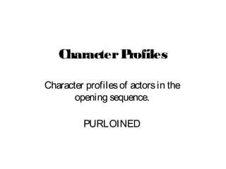 CharacterProfiles
Character profilesof actorsin the
opening sequence.
PURLOINED
 