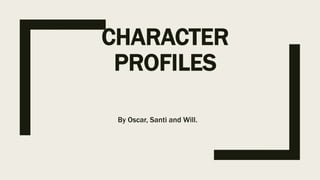 CHARACTER
PROFILES
By Oscar, Santi and Will.
 