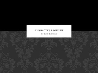 By Tyrell Batchelor
CHARACTER PROFILES
 