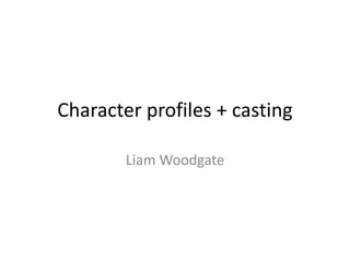 Character profiles + casting
Liam Woodgate
 