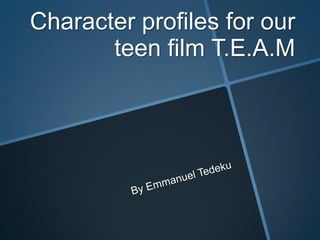 Character profiles for our
teen film T.E.A.M

 