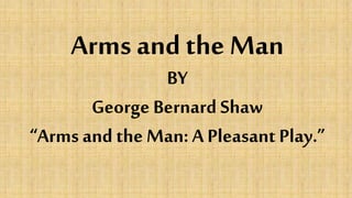 Arms and the Man
BY
George Bernard Shaw
“Arms and the Man: A Pleasant Play.”
 