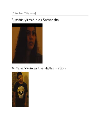 [Enter Post Title Here]
Summaiya Yasin as Samantha
M.Taha Yasin as the Hallucination
 