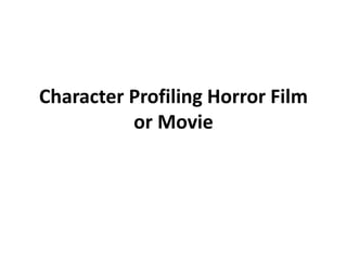 Character Profiling Horror Film
or Movie
 