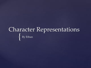 {
Character Representations
By Ethan
 