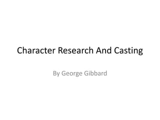Character Research And Casting
By George Gibbard
 