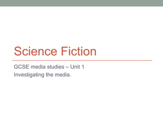 Science Fiction
GCSE media studies – Unit 1
Investigating the media.
 