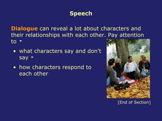 Speech what characters say and don’t say Dialogue  can reveal a lot about characters and their relationships with each other. Pay attention to how characters respond to each other [End of Section] 