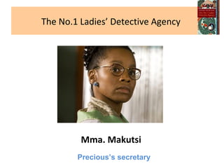 The No.1 Ladies’ Detective Agency  Mma. Makutsi Precious’s secretary 
