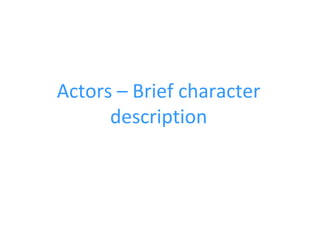Actors – Brief character
      description
 