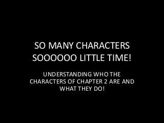 SO MANY CHARACTERS
SOOOOOO LITTLE TIME!
   UNDERSTANDING WHO THE
CHARACTERS OF CHAPTER 2 ARE AND
        WHAT THEY DO!
 