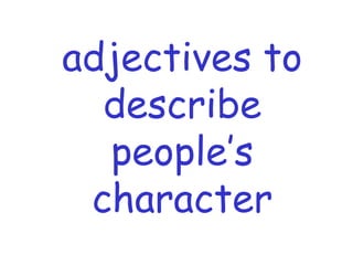 adjectives to 
describe 
people’s 
character 
 