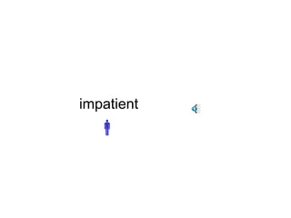 impatient 
 
 
