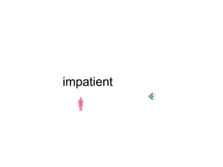 impatient 
 
 