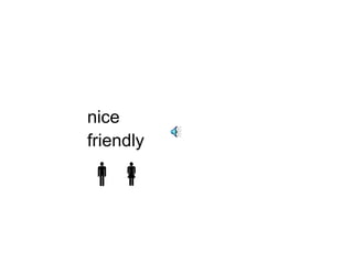 nice 
friendly 
 
 